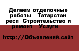 Делаем отделочные работы - Татарстан респ. Строительство и ремонт » Услуги   